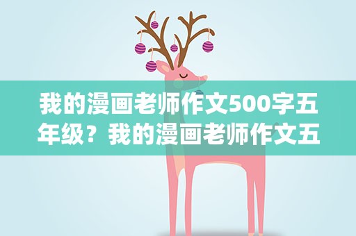 我的漫画老师作文500字五年级？我的漫画老师作文五年级500字(15篇)
