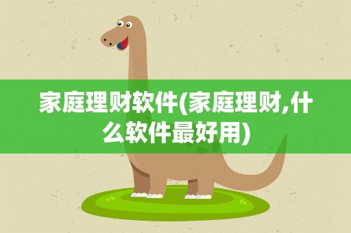 家庭理财软件(家庭理财,什么软件最好用)