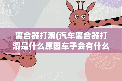离合器打滑(汽车离合器打滑是什么原因车子会有什么现象呢)