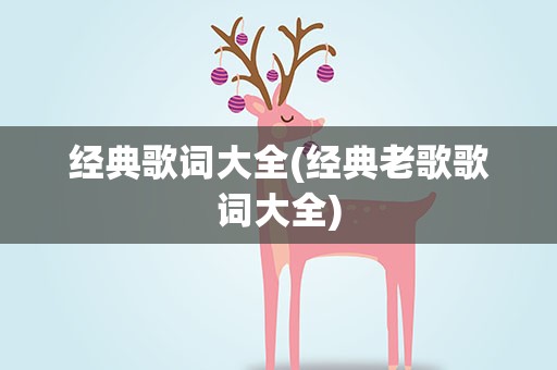 经典歌词大全(经典老歌歌词大全)