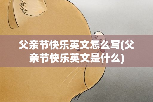 父亲节快乐英文怎么写(父亲节快乐英文是什么)