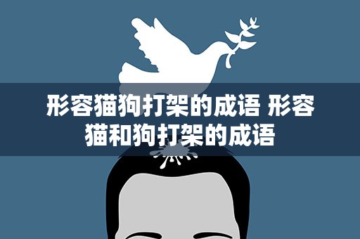 形容猫狗打架的成语 形容猫和狗打架的成语