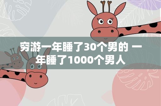 穷游一年睡了30个男的 一年睡了1000个男人