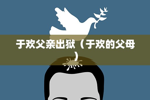 于欢父亲出狱（于欢的父母）