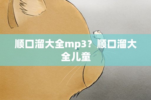 顺口溜大全mp3？顺口溜大全儿童