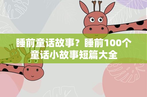 睡前童话故事？睡前100个童话小故事短篇大全