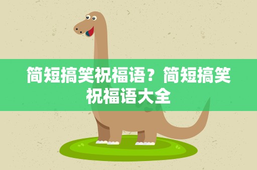 简短搞笑祝福语？简短搞笑祝福语大全