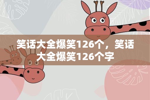 笑话大全爆笑126个，笑话大全爆笑126个字