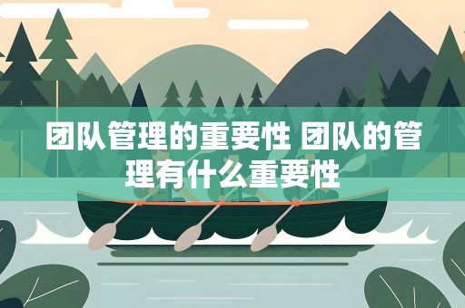 团队管理的重要性 团队的管理有什么重要性