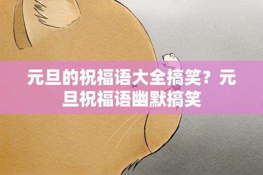 元旦的祝福语大全搞笑？元旦祝福语幽默搞笑