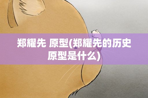 郑耀先 原型(郑耀先的历史原型是什么)