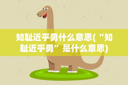 知耻近乎勇什么意思(“知耻近乎勇”是什么意思)