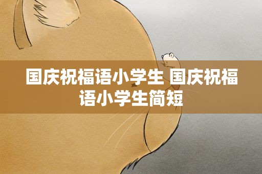 国庆祝福语小学生 国庆祝福语小学生简短