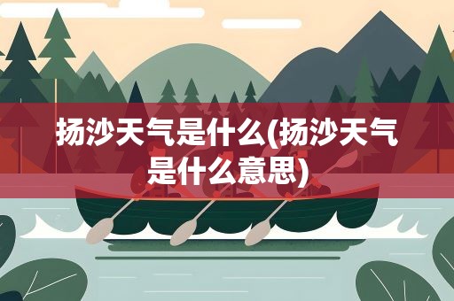 扬沙天气是什么(扬沙天气是什么意思)
