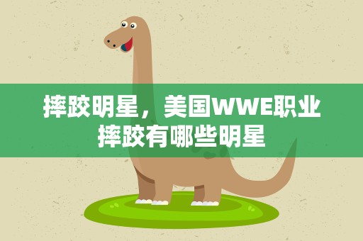 摔跤明星，美国WWE职业摔跤有哪些明星