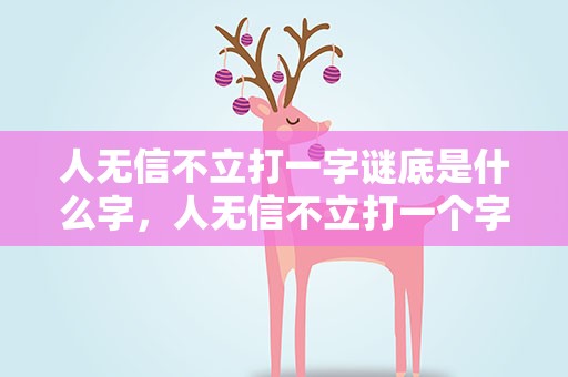 人无信不立打一字谜底是什么字，人无信不立打一个字是什么字