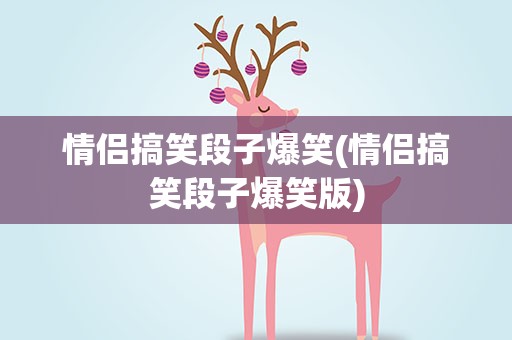 情侣搞笑段子爆笑(情侣搞笑段子爆笑版)