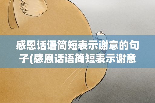 感恩话语简短表示谢意的句子(感恩话语简短表示谢意的句子图片)