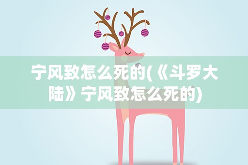 宁风致怎么死的(《斗罗大陆》宁风致怎么死的)