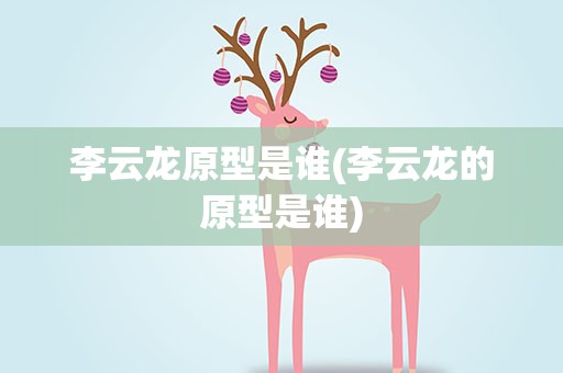 李云龙原型是谁(李云龙的原型是谁)