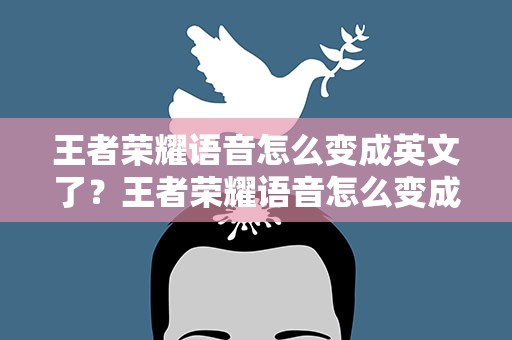 王者荣耀语音怎么变成英文了？王者荣耀语音怎么变成英文了王者荣耀语音变成英文原因说明