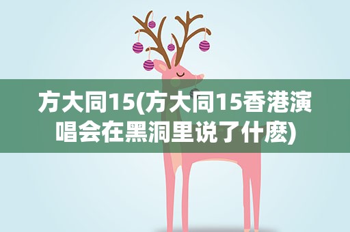 方大同15(方大同15香港演唱会在黑洞里说了什麽)