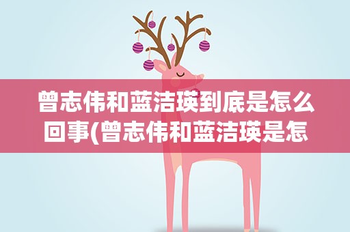 曾志伟和蓝洁瑛到底是怎么回事(曾志伟和蓝洁瑛是怎么回事)