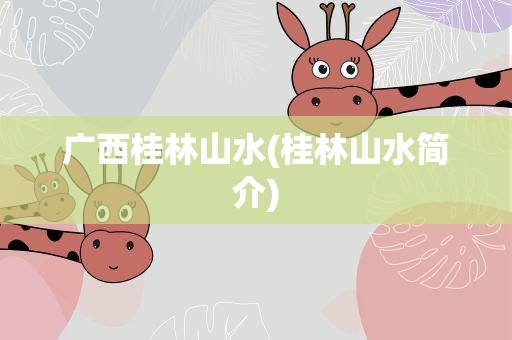 广西桂林山水(桂林山水简介)