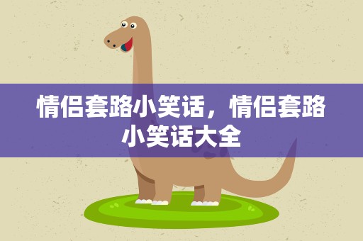 情侣套路小笑话，情侣套路小笑话大全