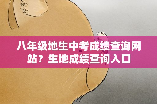 八年级地生中考成绩查询网站？生地成绩查询入口