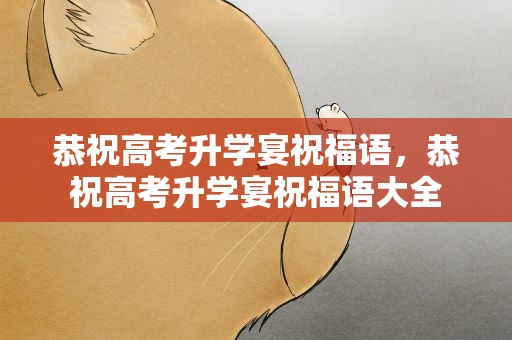 恭祝高考升学宴祝福语，恭祝高考升学宴祝福语大全