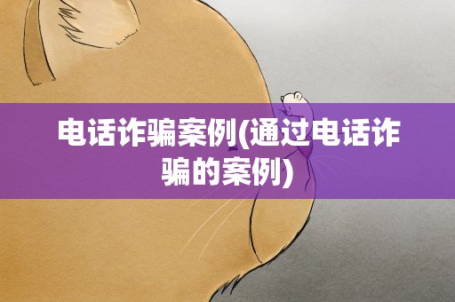 电话诈骗案例(通过电话诈骗的案例)