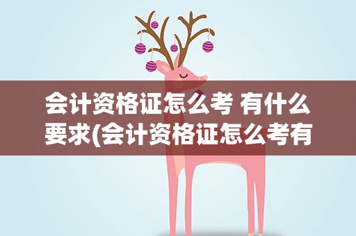会计资格证怎么考 有什么要求(会计资格证怎么考有什么要求)
