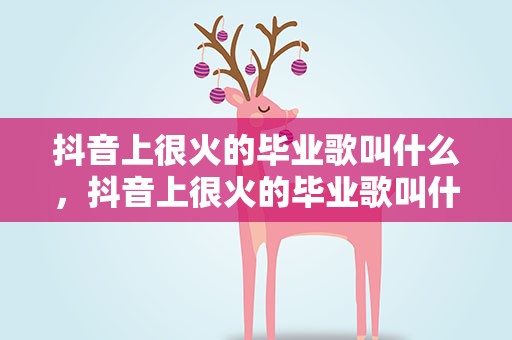 抖音上很火的毕业歌叫什么，抖音上很火的毕业歌叫什么师生情