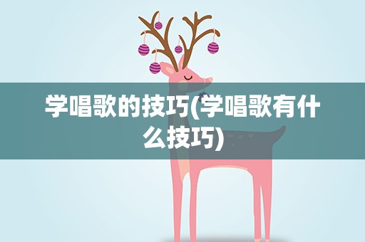 学唱歌的技巧(学唱歌有什么技巧)