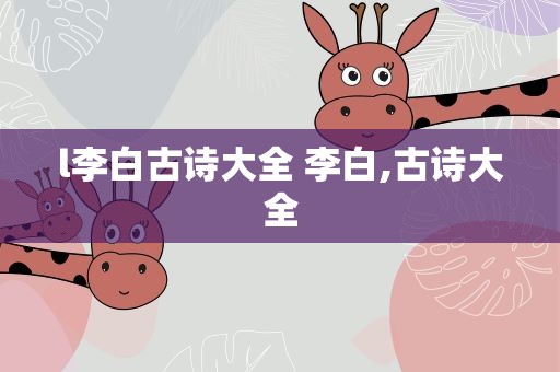 l李白古诗大全 李白,古诗大全