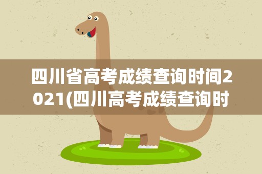四川省高考成绩查询时间2021(四川高考成绩查询时间2021具体时间)