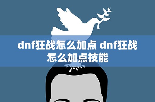 dnf狂战怎么加点 dnf狂战怎么加点技能