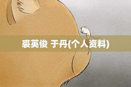 裘英俊 于丹(个人资料)