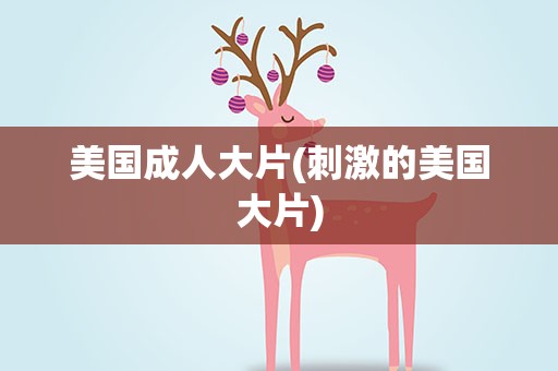 美国成人大片(刺激的美国大片)