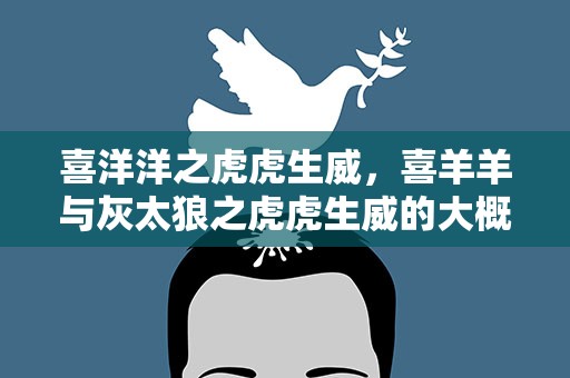 喜洋洋之虎虎生威，喜羊羊与灰太狼之虎虎生威的大概内容
