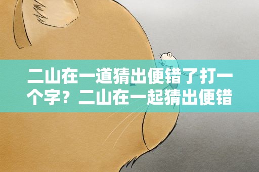 二山在一道猜出便错了打一个字？二山在一起猜出便错了打一字