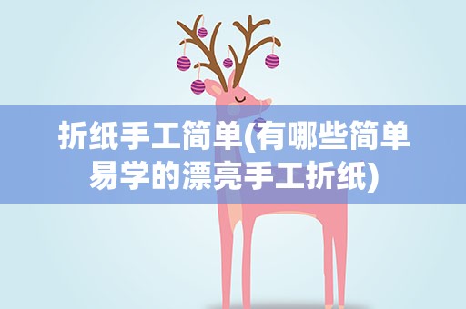 折纸手工简单(有哪些简单易学的漂亮手工折纸)