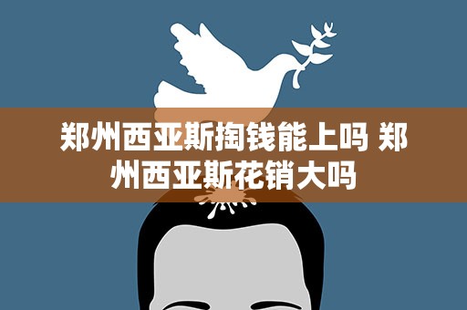 郑州西亚斯掏钱能上吗 郑州西亚斯花销大吗