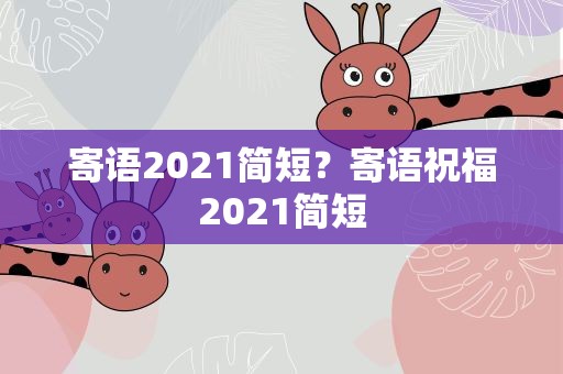 寄语2021简短？寄语祝福2021简短