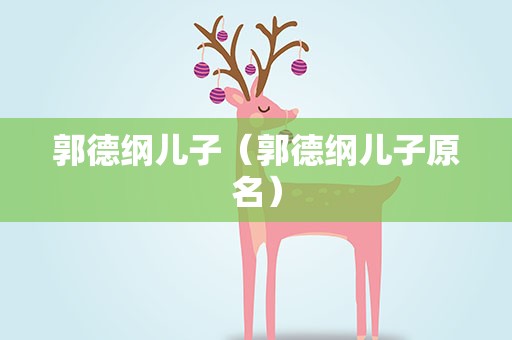 郭德纲儿子（郭德纲儿子原名）