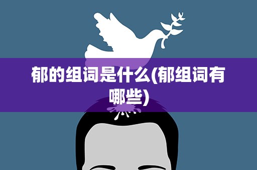 郁的组词是什么(郁组词有哪些)