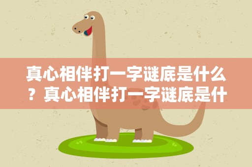 真心相伴打一字谜底是什么？真心相伴打一字谜底是什么生肖