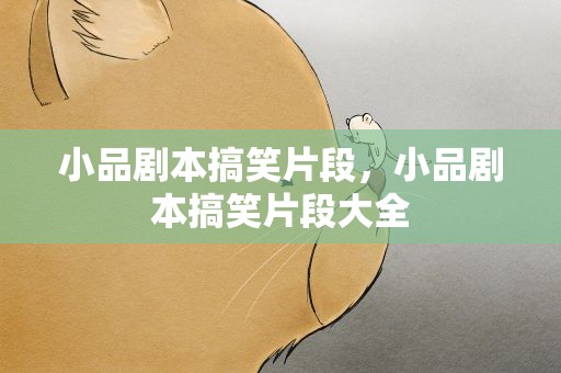 小品剧本搞笑片段，小品剧本搞笑片段大全