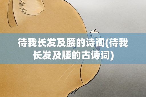 待我长发及腰的诗词(待我长发及腰的古诗词)
